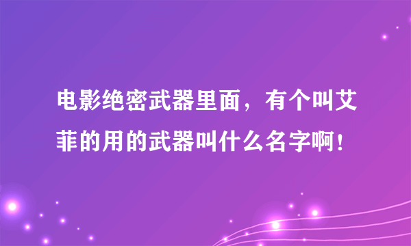 电影绝密武器里面，有个叫艾菲的用的武器叫什么名字啊！