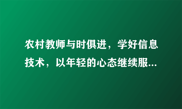 农村教师与时俱进，学好信息技术，以年轻的心态继续服务乡村教育