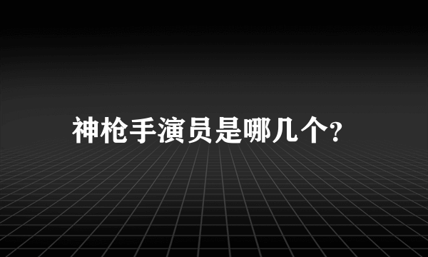 神枪手演员是哪几个？