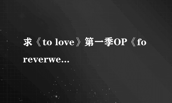 求《to love》第一季OP《foreverwecanmakeit》歌词中文翻译