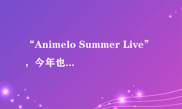 “Animelo Summer Live”，今年也如期到来上海