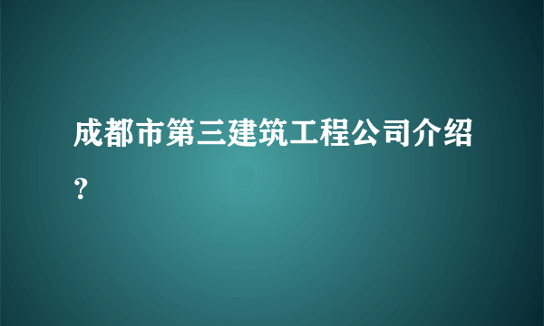 成都市第三建筑工程公司介绍？