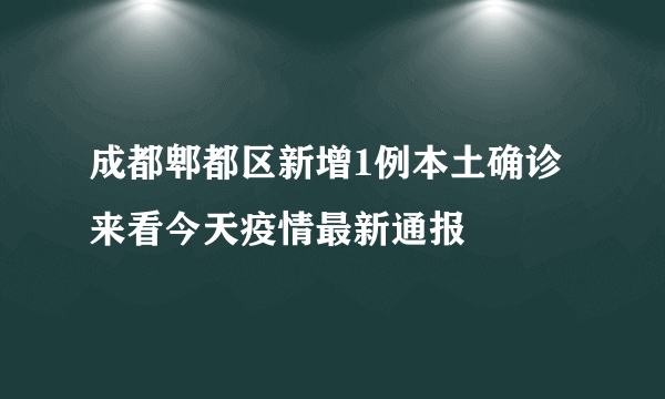 成都郫都区新增1例本土确诊 来看今天疫情最新通报