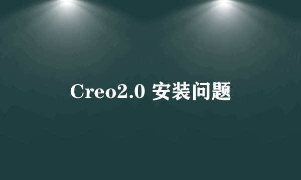 Creo2.0 安装问题