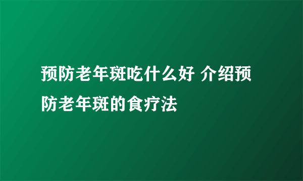 预防老年斑吃什么好 介绍预防老年斑的食疗法