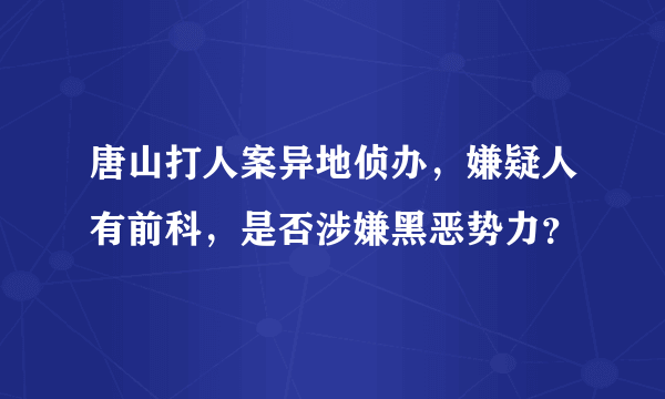 唐山打人案异地侦办，嫌疑人有前科，是否涉嫌黑恶势力？