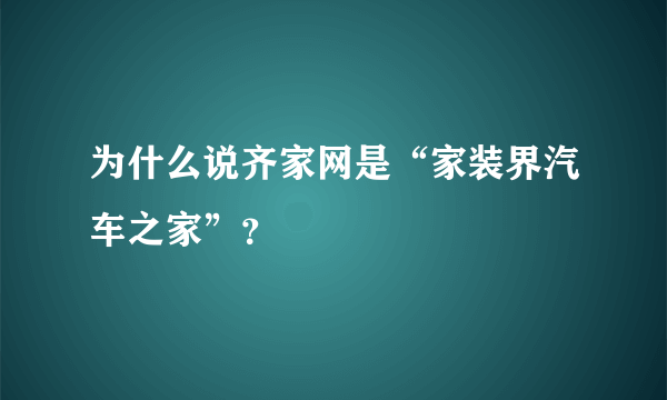 为什么说齐家网是“家装界汽车之家”？