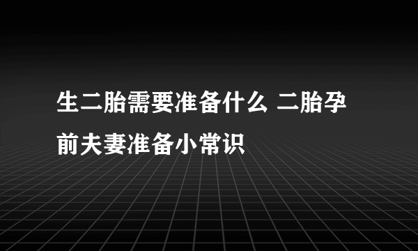 生二胎需要准备什么 二胎孕前夫妻准备小常识