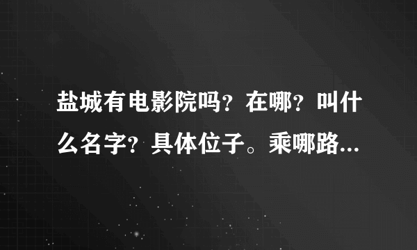 盐城有电影院吗？在哪？叫什么名字？具体位子。乘哪路车？谢谢