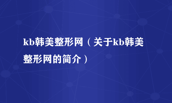 kb韩美整形网（关于kb韩美整形网的简介）