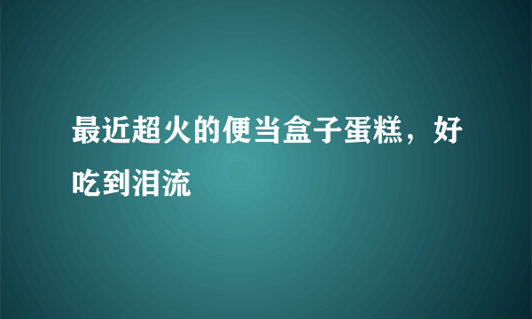 最近超火的便当盒子蛋糕，好吃到泪流