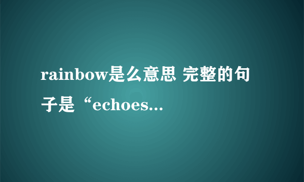 rainbow是么意思 完整的句子是“echoes of the rainbow