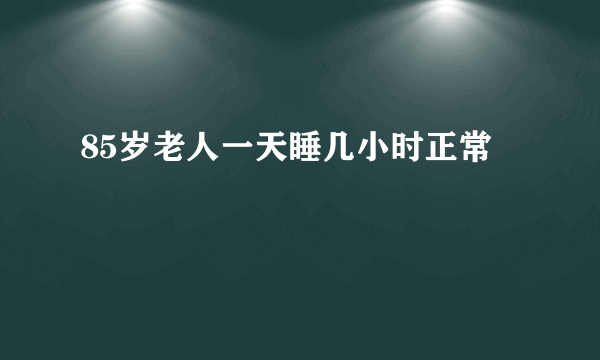 85岁老人一天睡几小时正常