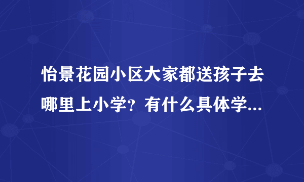 怡景花园小区大家都送孩子去哪里上小学？有什么具体学校推荐吗？质量太好不强求，想找个差不多的就行？