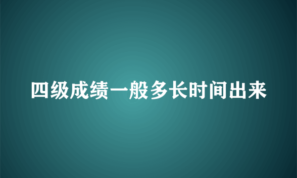 四级成绩一般多长时间出来