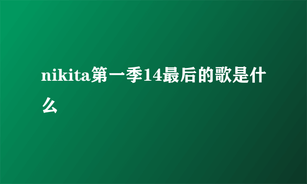 nikita第一季14最后的歌是什么