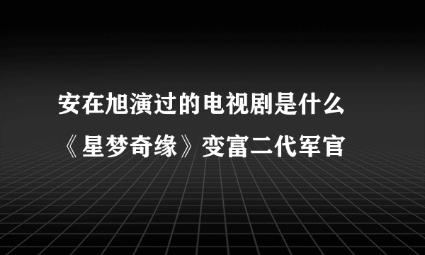 安在旭演过的电视剧是什么 《星梦奇缘》变富二代军官