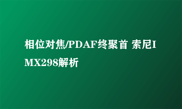 相位对焦/PDAF终聚首 索尼IMX298解析