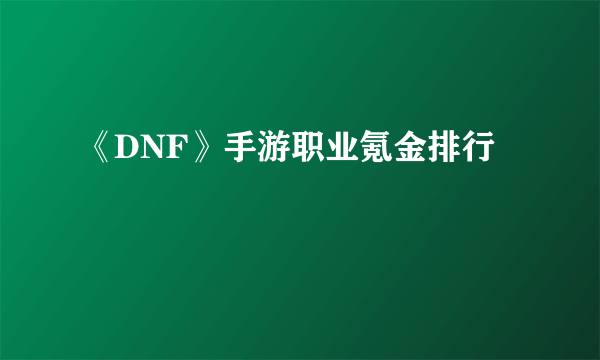 《DNF》手游职业氪金排行