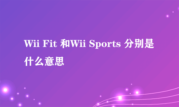 Wii Fit 和Wii Sports 分别是什么意思