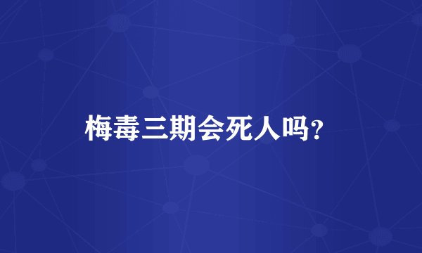 梅毒三期会死人吗？