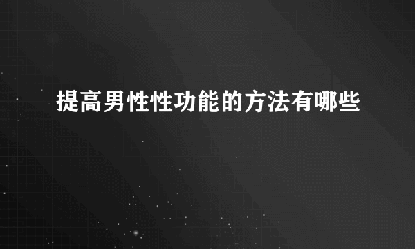 提高男性性功能的方法有哪些