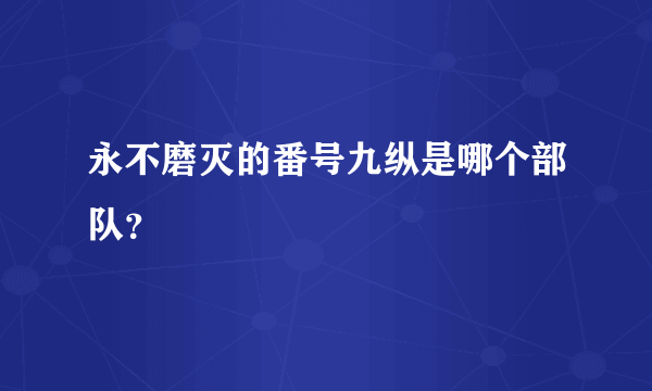 永不磨灭的番号九纵是哪个部队？