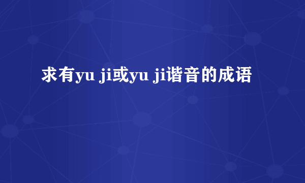 求有yu ji或yu ji谐音的成语