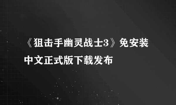 《狙击手幽灵战士3》免安装中文正式版下载发布