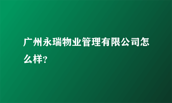 广州永瑞物业管理有限公司怎么样？