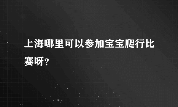 上海哪里可以参加宝宝爬行比赛呀？