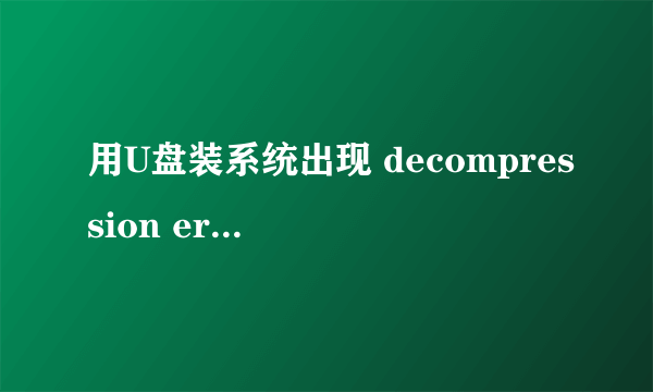 用U盘装系统出现 decompression error abort 是什么意思 你已解决的问题