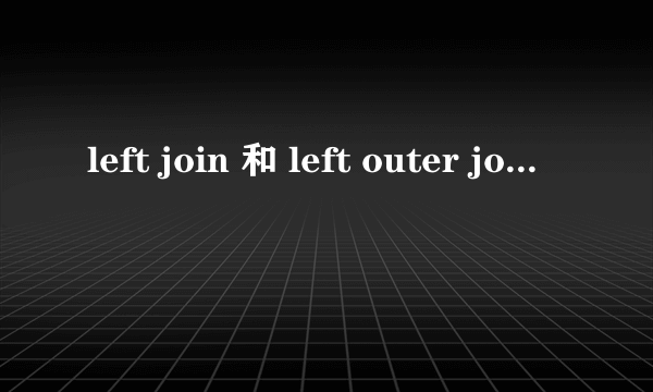 left join 和 left outer join 有什么区别？