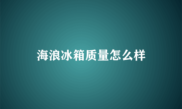 海浪冰箱质量怎么样