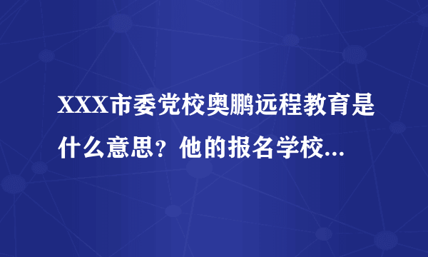 XXX市委党校奥鹏远程教育是什么意思？他的报名学校是大学为什么前面的名字上又有党校？