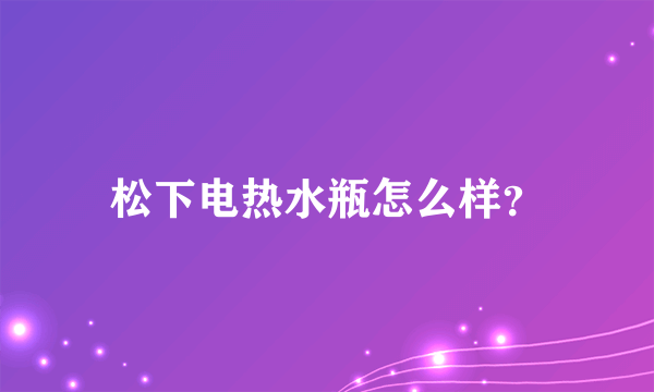 松下电热水瓶怎么样？