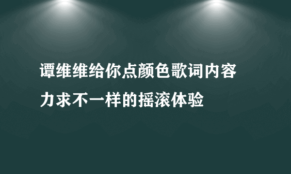 谭维维给你点颜色歌词内容 力求不一样的摇滚体验