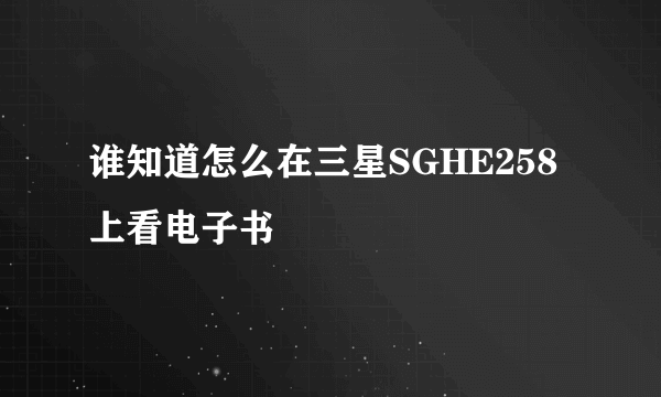 谁知道怎么在三星SGHE258上看电子书