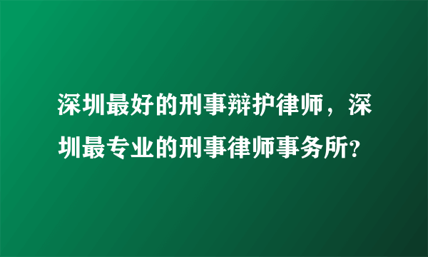 深圳最好的刑事辩护律师，深圳最专业的刑事律师事务所？