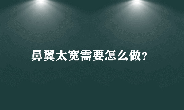 鼻翼太宽需要怎么做？