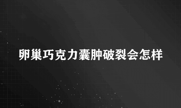 卵巢巧克力囊肿破裂会怎样