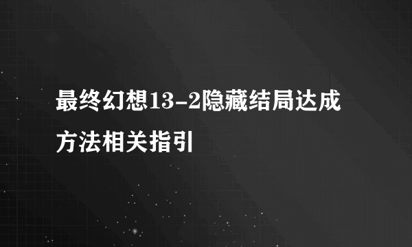 最终幻想13-2隐藏结局达成方法相关指引