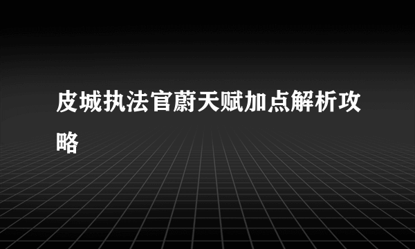 皮城执法官蔚天赋加点解析攻略