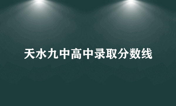 天水九中高中录取分数线