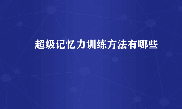 ​超级记忆力训练方法有哪些