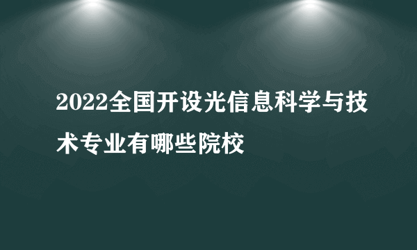 2022全国开设光信息科学与技术专业有哪些院校