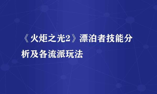 《火炬之光2》漂泊者技能分析及各流派玩法