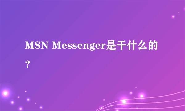 MSN Messenger是干什么的？