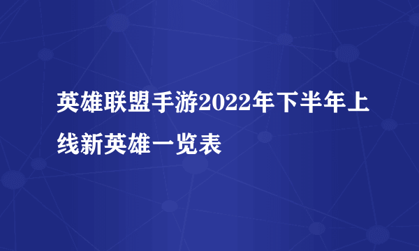 英雄联盟手游2022年下半年上线新英雄一览表