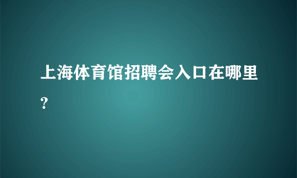 上海体育馆招聘会入口在哪里？